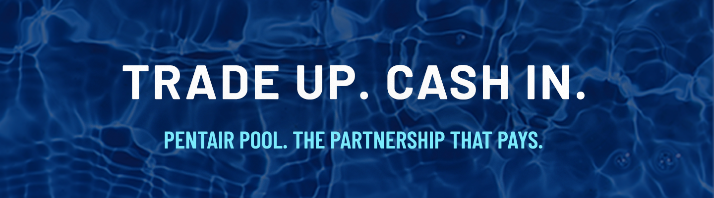 Water with the Pentair Pool Logo. Words say "Trade Up. Cash In. Pentair Pool. The Partnership that Pays"